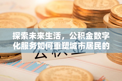景县探索未来生活，公积金数字化服务如何重塑城市居民的便利体验