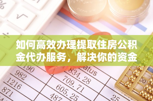 景县如何高效办理提取住房公积金代办服务，解决你的资金需求