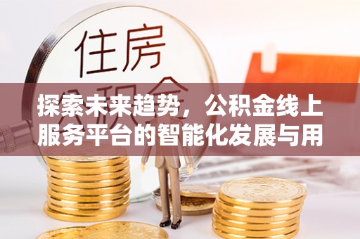 景县探索未来趋势，公积金线上服务平台的智能化发展与用户便利性提升