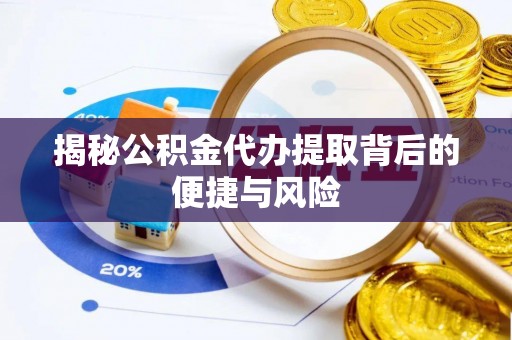 景县揭秘公积金代办提取背后的便捷与风险