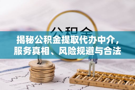 景县揭秘公积金提取代办中介，服务真相、风险规避与合法途径