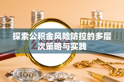 景县探索公积金风险防控的多层次策略与实践