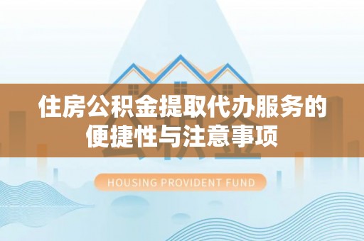 景县住房公积金提取代办服务的便捷性与注意事项