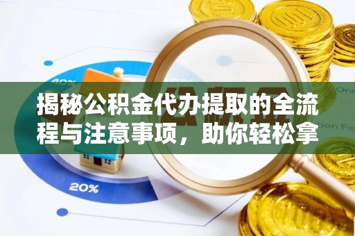 景县揭秘公积金代办提取的全流程与注意事项，助你轻松拿回属于自己的钱