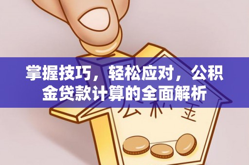 景县掌握技巧，轻松应对，公积金贷款计算的全面解析