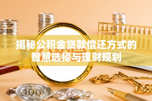 景县揭秘公积金贷款偿还方式的智慧选择与理财规划
