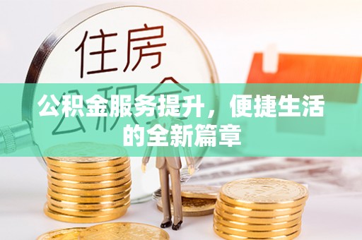 景县公积金服务提升，便捷生活的全新篇章
