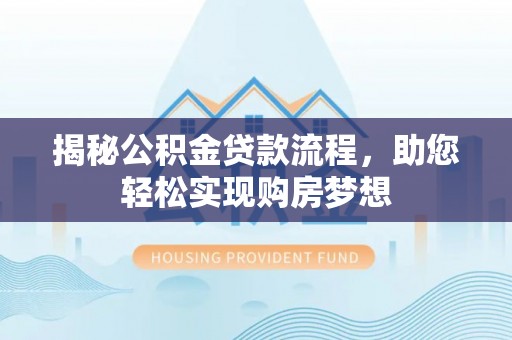 景县揭秘公积金贷款流程，助您轻松实现购房梦想