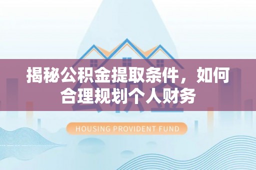 景县揭秘公积金提取条件，如何合理规划个人财务