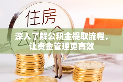 景县深入了解公积金提取流程，让资金管理更高效