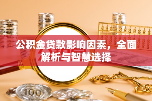 景县公积金贷款影响因素，全面解析与智慧选择