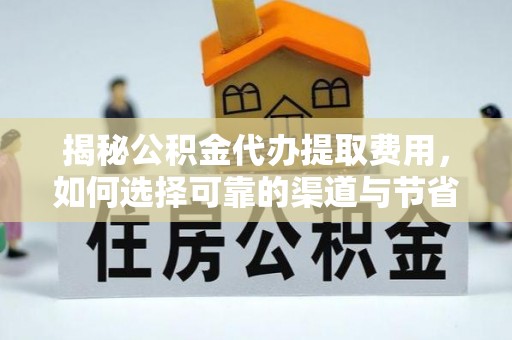景县揭秘公积金代办提取费用，如何选择可靠的渠道与节省成本
