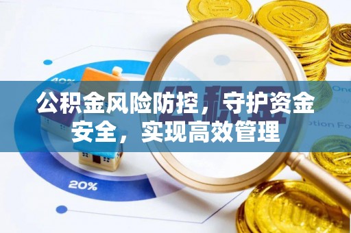 景县公积金风险防控，守护资金安全，实现高效管理