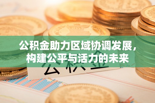景县公积金助力区域协调发展，构建公平与活力的未来