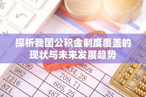 景县探析我国公积金制度覆盖的现状与未来发展趋势