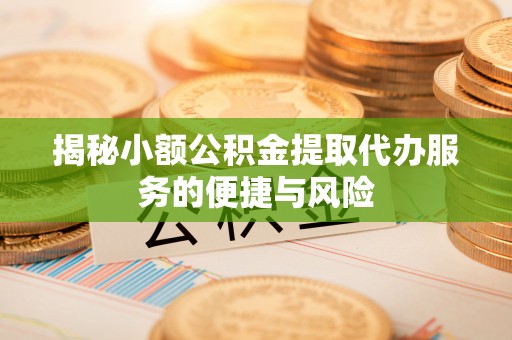 景县揭秘小额公积金提取代办服务的便捷与风险