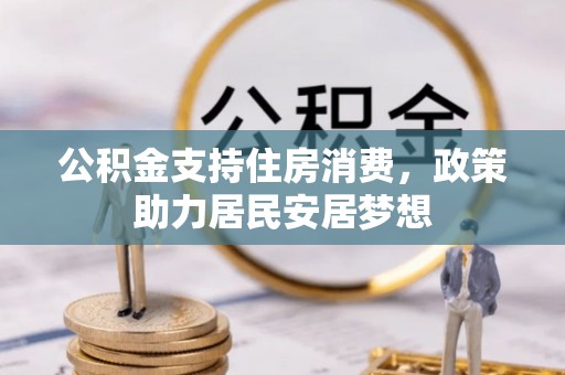景县公积金支持住房消费，政策助力居民安居梦想