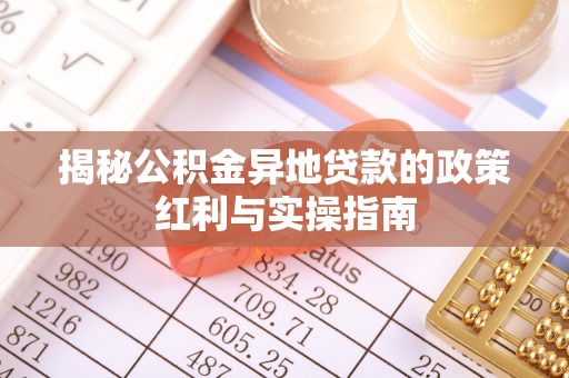 景县揭秘公积金异地贷款的政策红利与实操指南