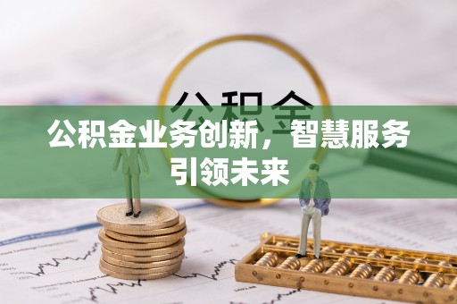 景县公积金业务创新，智慧服务引领未来