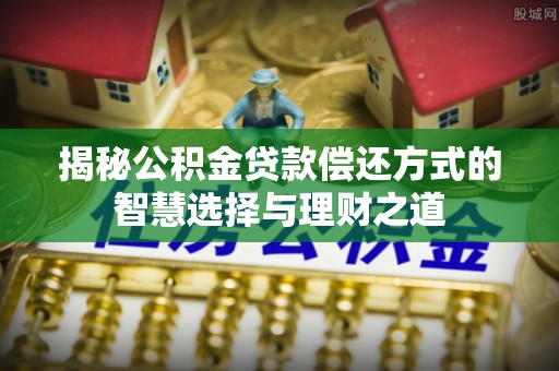 景县揭秘公积金贷款偿还方式的智慧选择与理财之道