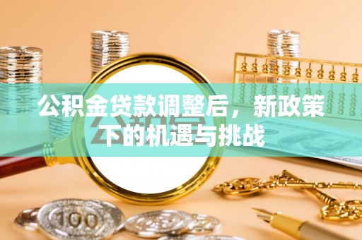 景县公积金贷款调整后，新政策下的机遇与挑战