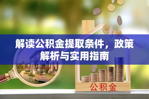 景县解读公积金提取条件，政策解析与实用指南