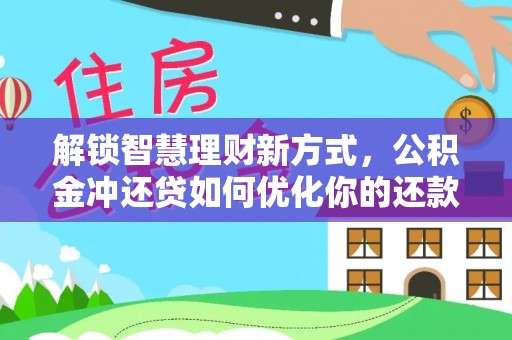 景县解锁智慧理财新方式，公积金冲还贷如何优化你的还款计划