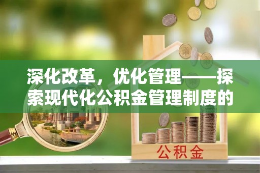 景县深化改革，优化管理——探索现代化公积金管理制度的实践与未来