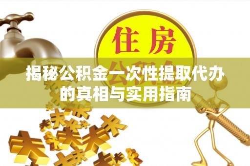 景县揭秘公积金一次性提取代办的真相与实用指南