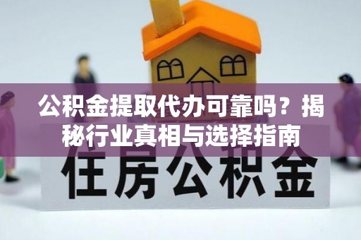 景县公积金提取代办可靠吗？揭秘行业真相与选择指南