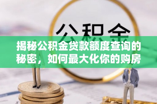 景县揭秘公积金贷款额度查询的秘密，如何最大化你的购房资金？