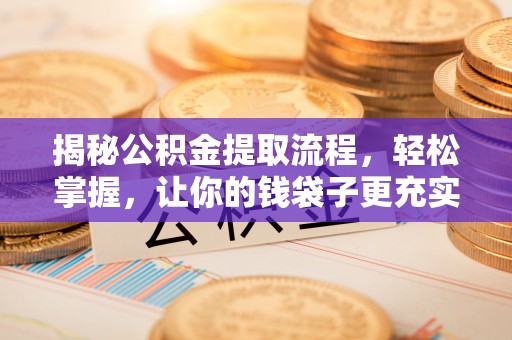 景县揭秘公积金提取流程，轻松掌握，让你的钱袋子更充实