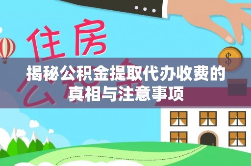 景县揭秘公积金提取代办收费的真相与注意事项