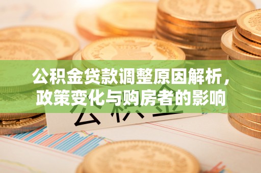 景县公积金贷款调整原因解析，政策变化与购房者的影响