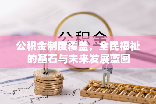 景县公积金制度覆盖，全民福祉的基石与未来发展蓝图