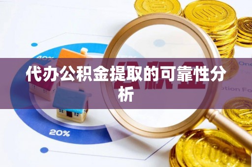 景县代办公积金提取的可靠性分析