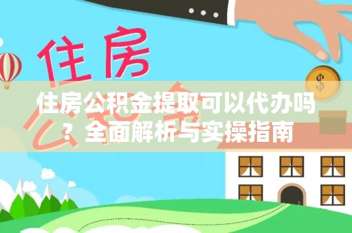 景县住房公积金提取可以代办吗？全面解析与实操指南
