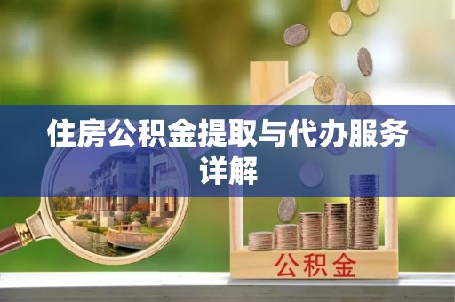 景县住房公积金提取与代办服务详解
