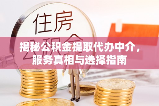 景县揭秘公积金提取代办中介，服务真相与选择指南