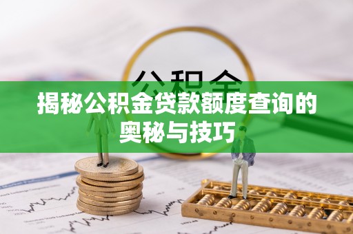 景县揭秘公积金贷款额度查询的奥秘与技巧