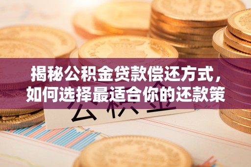 景县揭秘公积金贷款偿还方式，如何选择最适合你的还款策略