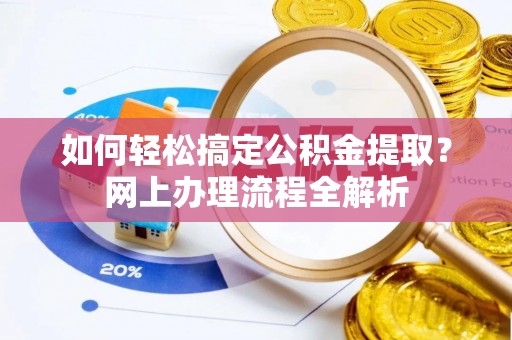 景县如何轻松搞定公积金提取？网上办理流程全解析