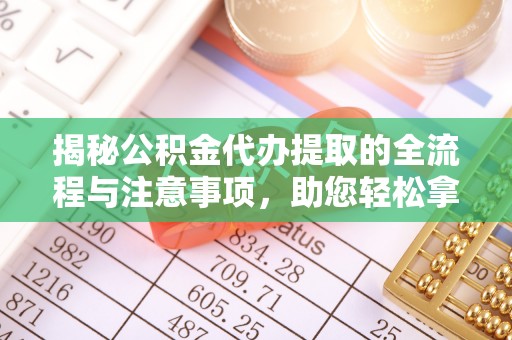 景县揭秘公积金代办提取的全流程与注意事项，助您轻松拿回属于自己的钱