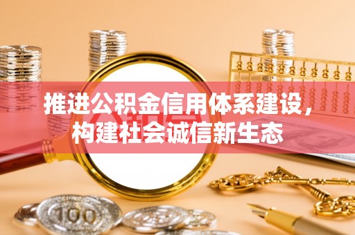 景县推进公积金信用体系建设，构建社会诚信新生态