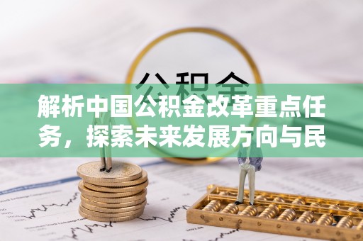 景县解析中国公积金改革重点任务，探索未来发展方向与民生影响