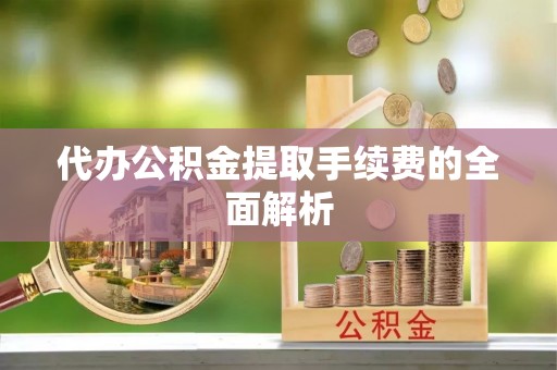景县代办公积金提取手续费的全面解析