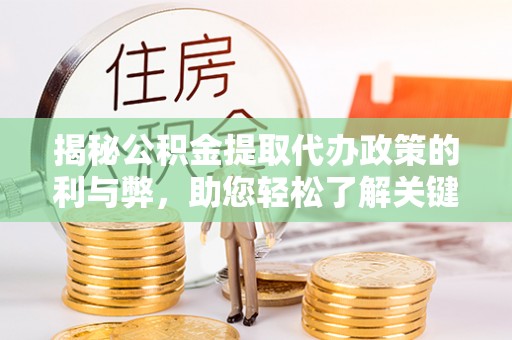 景县揭秘公积金提取代办政策的利与弊，助您轻松了解关键要点