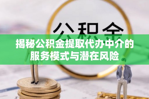 景县揭秘公积金提取代办中介的服务模式与潜在风险