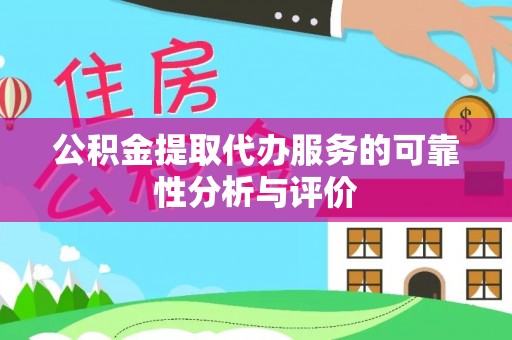 景县公积金提取代办服务的可靠性分析与评价