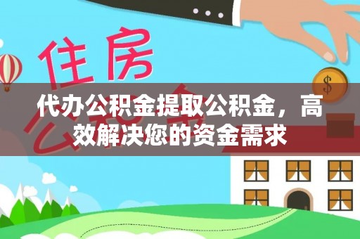 景县代办公积金提取公积金，高效解决您的资金需求